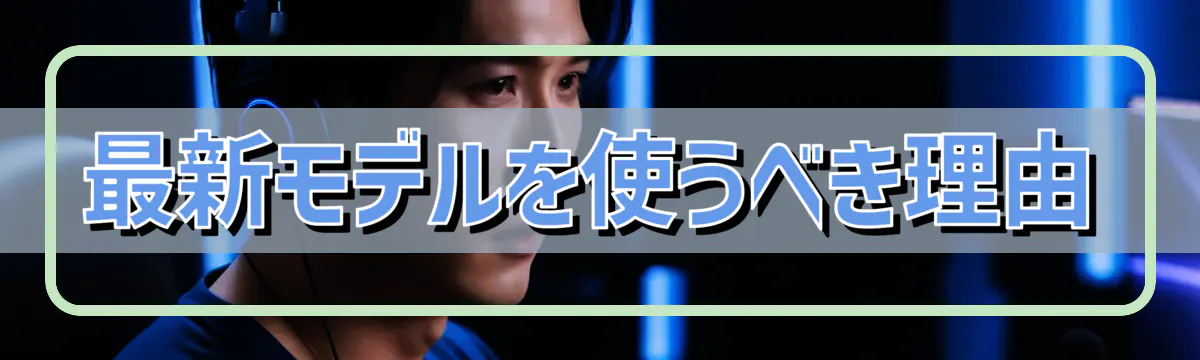 最新モデルを使うべき理由
