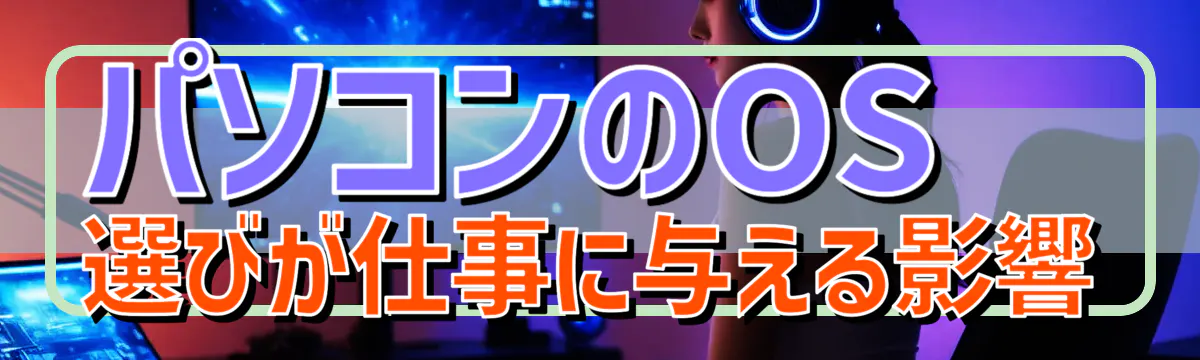 パソコンのOS選びが仕事に与える影響
