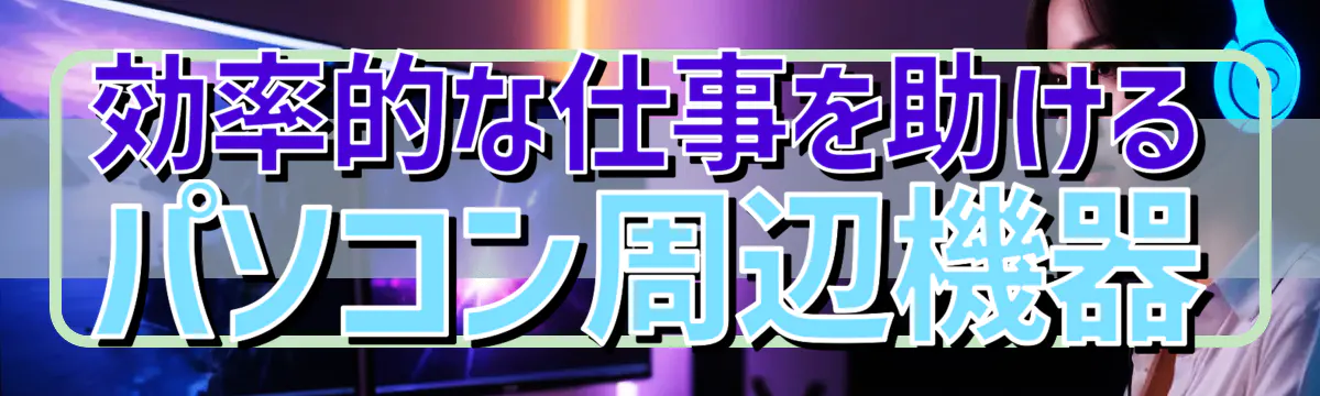 効率的な仕事を助けるパソコン周辺機器
