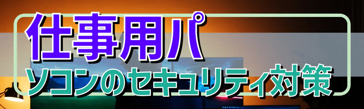 仕事用パソコンのセキュリティ対策
