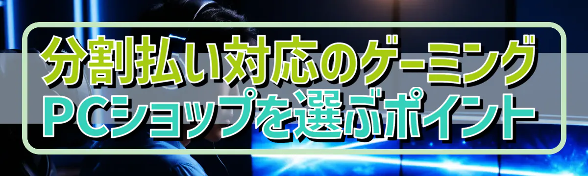 分割払い対応のゲーミングPCショップを選ぶポイント