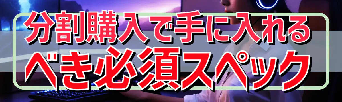分割購入で手に入れるべき必須スペック