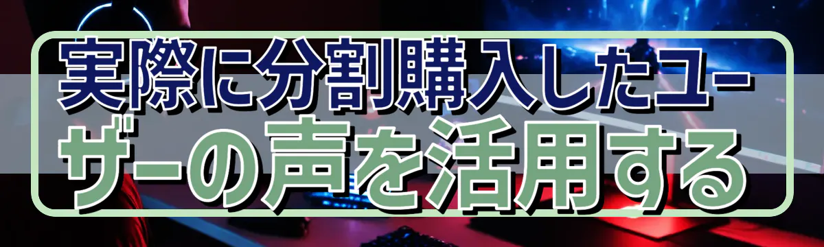 実際に分割購入したユーザーの声を活用する