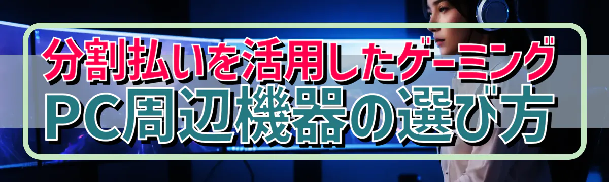分割払いを活用したゲーミングPC周辺機器の選び方
