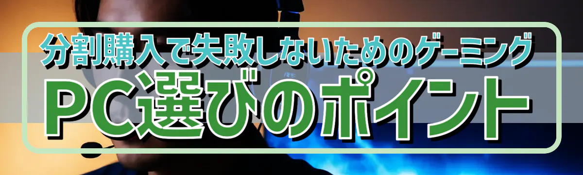 分割購入で失敗しないためのゲーミングPC選びのポイント
