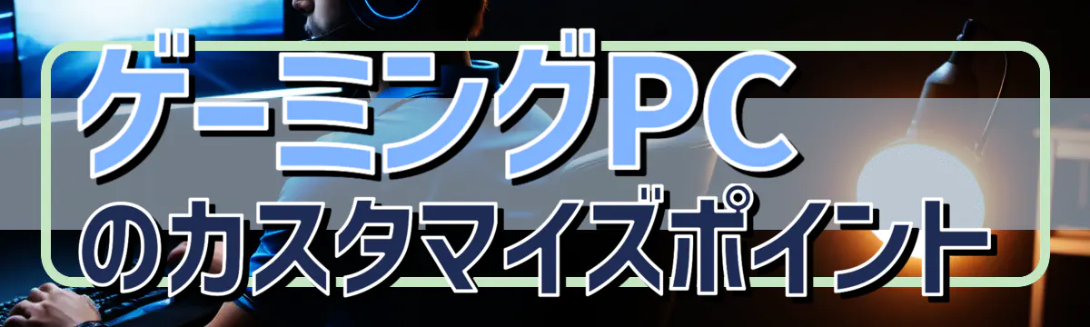 ゲーミングPCのカスタマイズポイント
