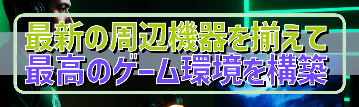 最新の周辺機器を揃えて最高のゲーム環境を構築
