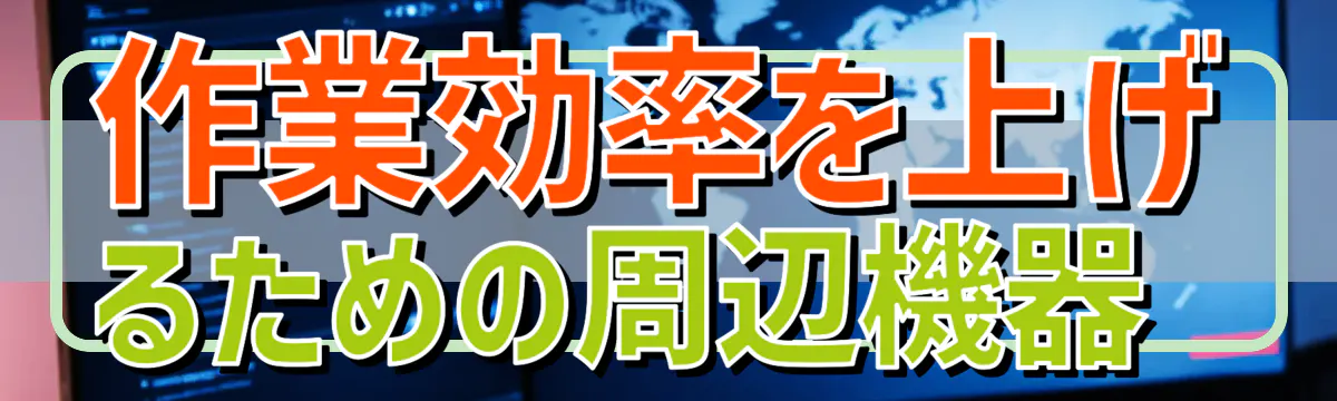 作業効率を上げるための周辺機器 
