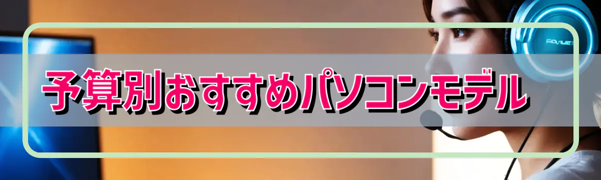 予算別おすすめパソコンモデル 
