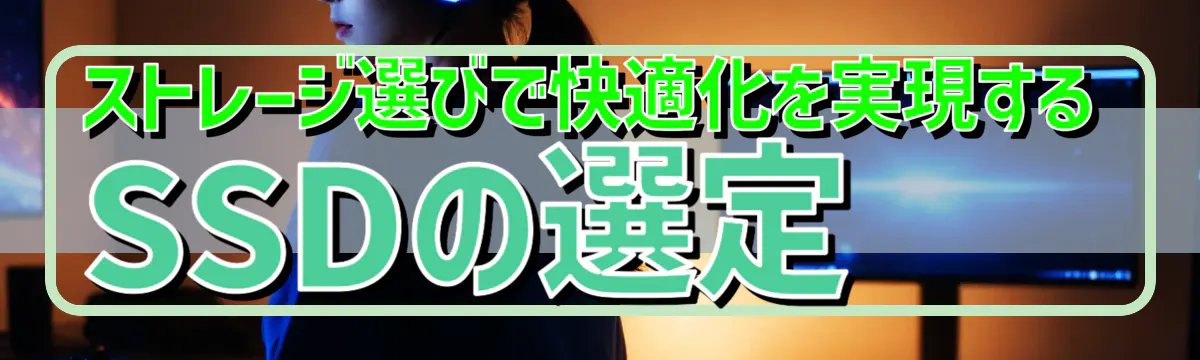 ストレージ選びで快適化を実現するSSDの選定 
