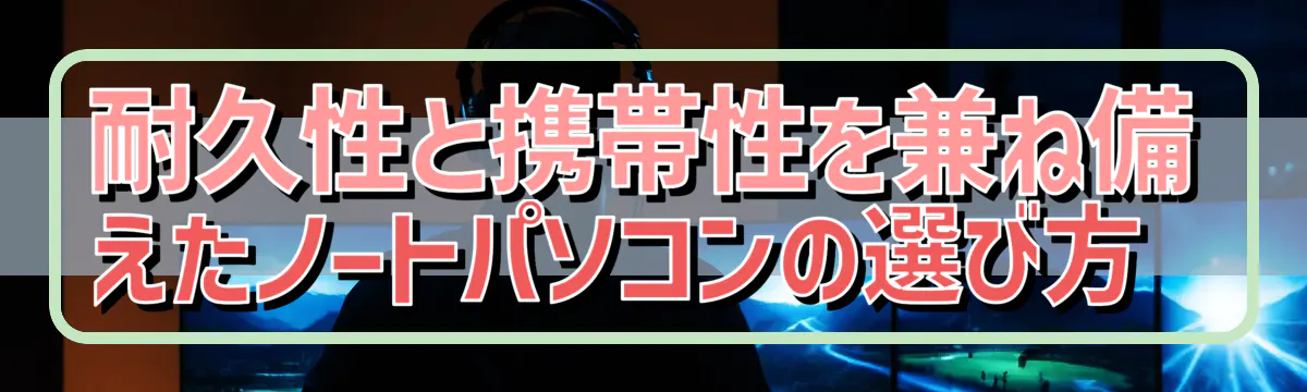 耐久性と携帯性を兼ね備えたノートパソコンの選び方 
