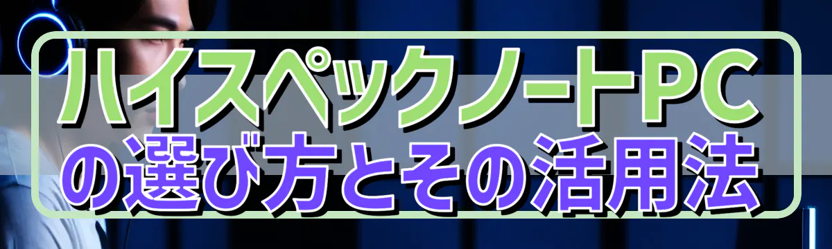 ハイスペックノートPCの選び方とその活用法