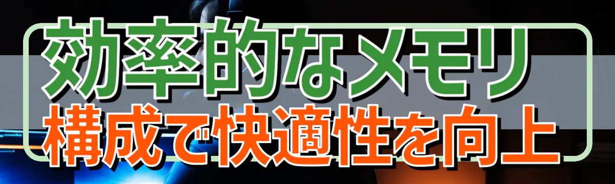 効率的なメモリ構成で快適性を向上
