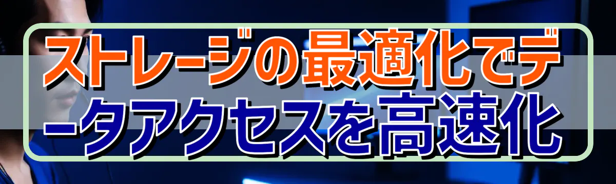 ストレージの最適化でデータアクセスを高速化
