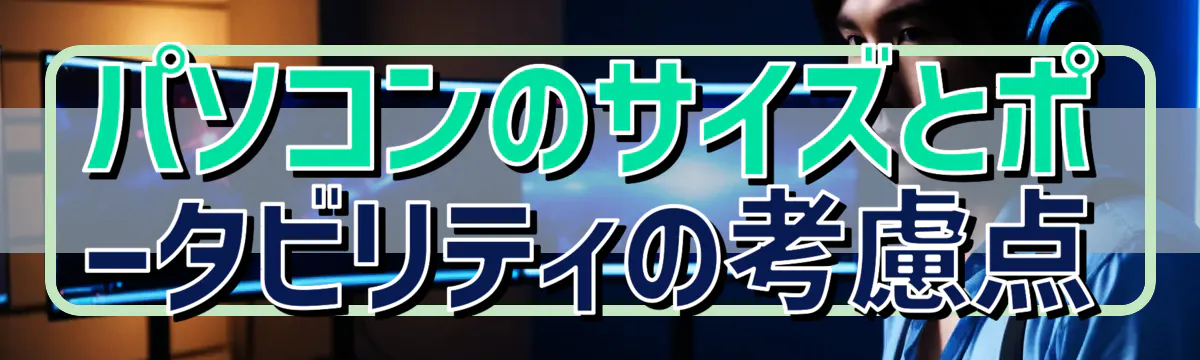 パソコンのサイズとポータビリティの考慮点