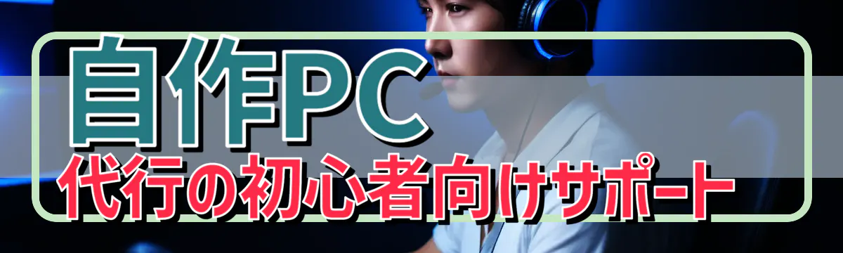 自作PC代行の初心者向けサポート