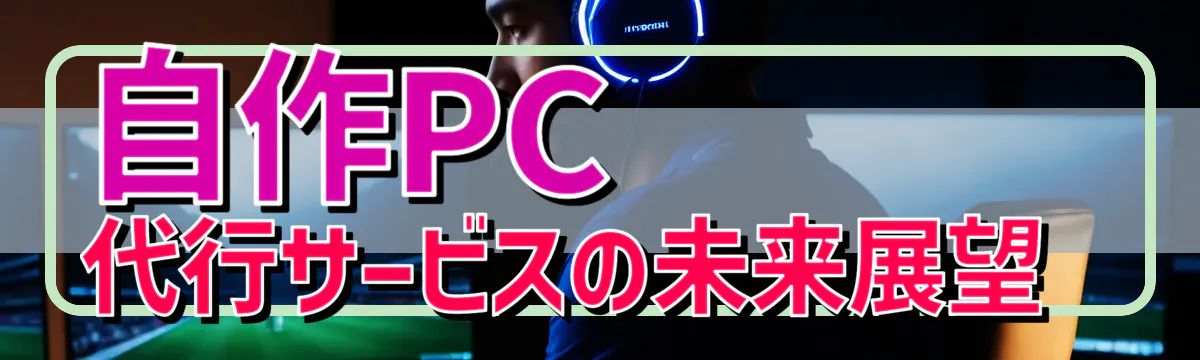 自作PC代行サービスの未来展望