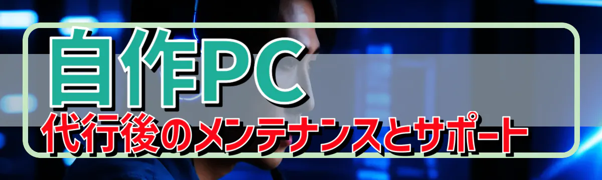 自作PC代行後のメンテナンスとサポート 
