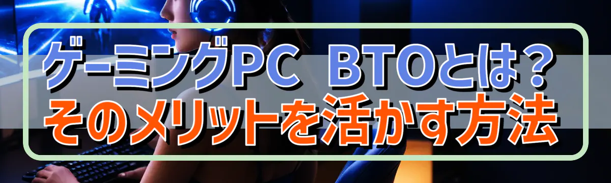 ゲーミングPC BTOとは?そのメリットを活かす方法