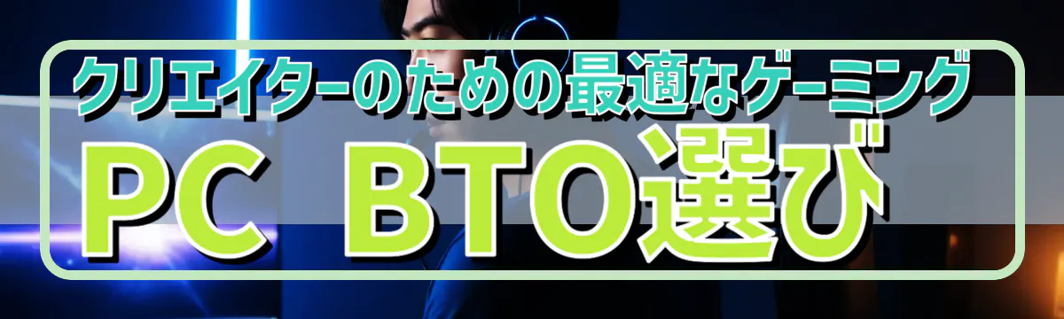 クリエイターのための最適なゲーミングPC BTO選び