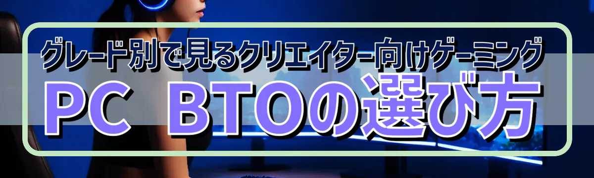 グレード別で見るクリエイター向けゲーミングPC BTOの選び方