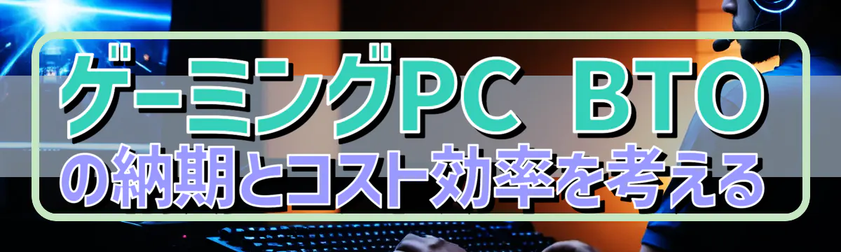 ゲーミングPC BTOの納期とコスト効率を考える