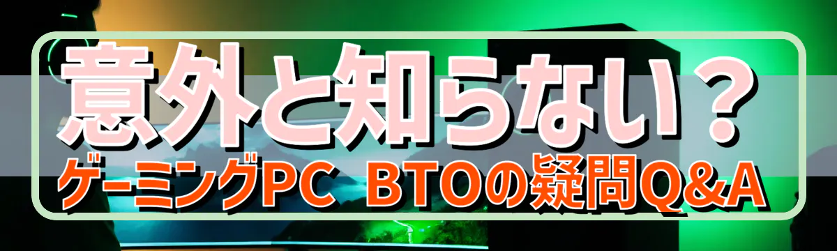 意外と知らない?ゲーミングPC BTOの疑問Q&A