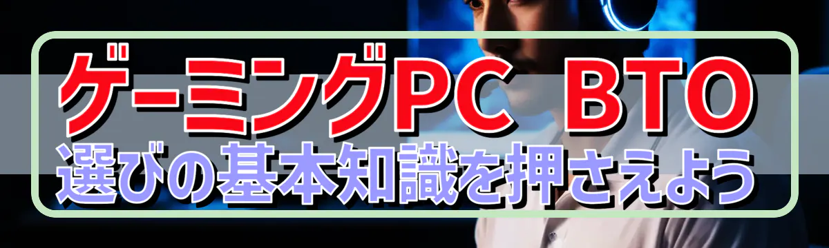 ゲーミングPC BTO選びの基本知識を押さえよう