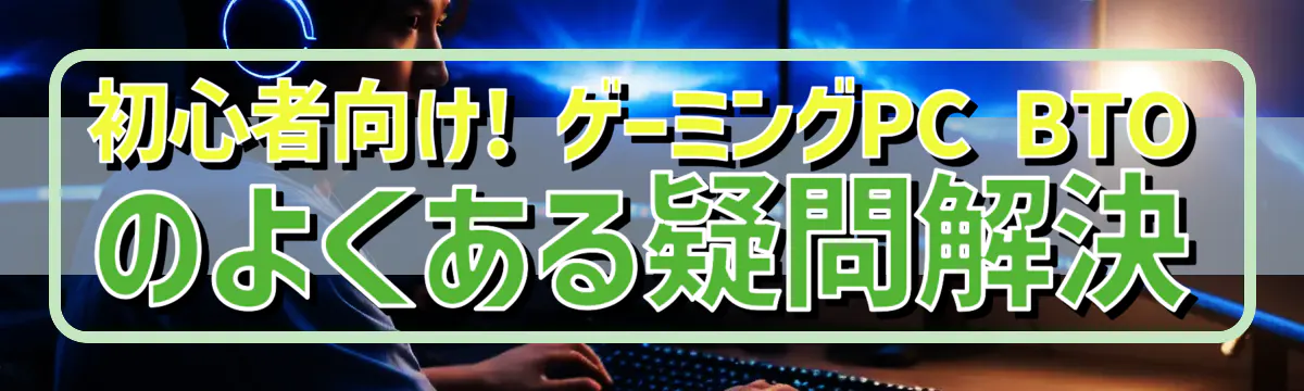 初心者向け! ゲーミングPC BTOのよくある疑問解決