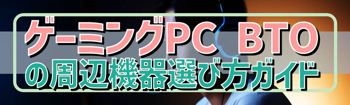 ゲーミングPC BTOの周辺機器選び方ガイド