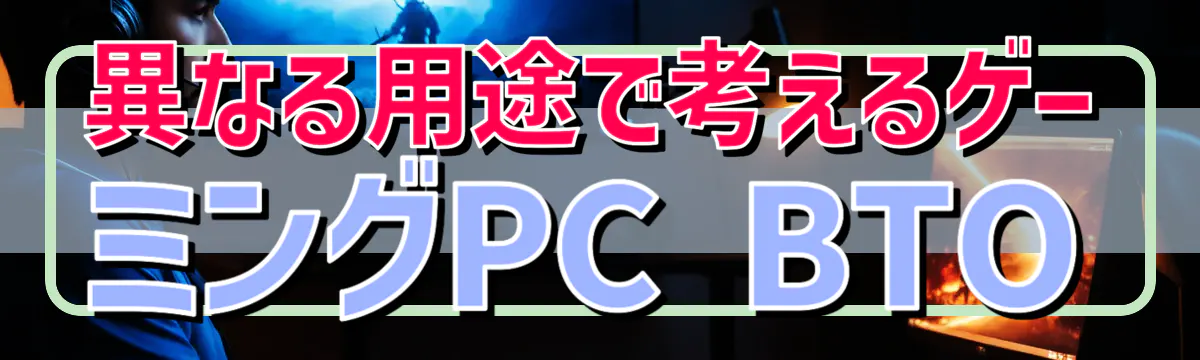 異なる用途で考えるゲーミングPC BTO