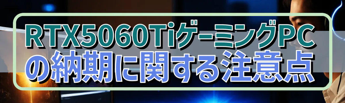 RTX5060TiゲーミングPCの納期に関する注意点