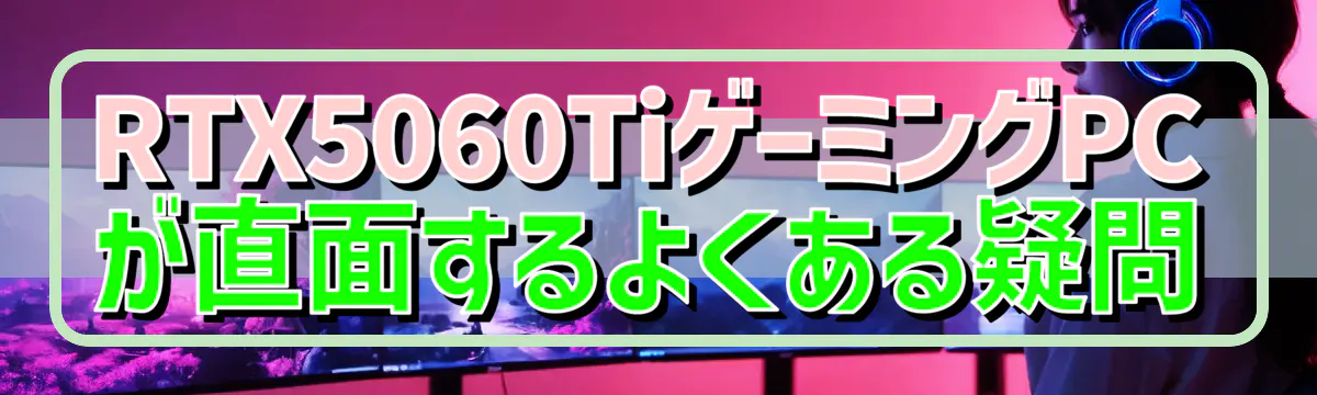 RTX5060TiゲーミングPCが直面するよくある疑問