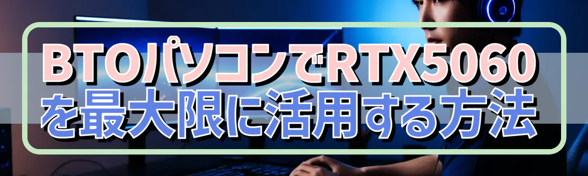 BTOパソコンでRTX5060を最大限に活用する方法