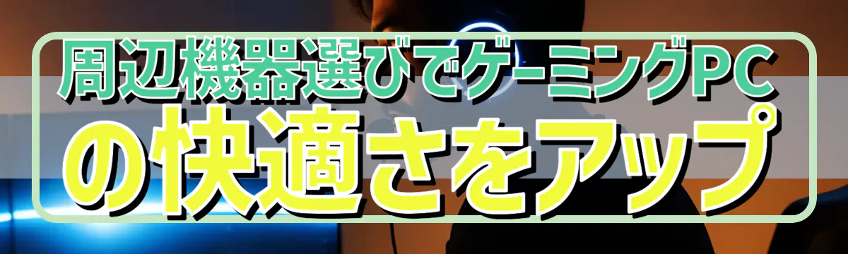 周辺機器選びでゲーミングPCの快適さをアップ