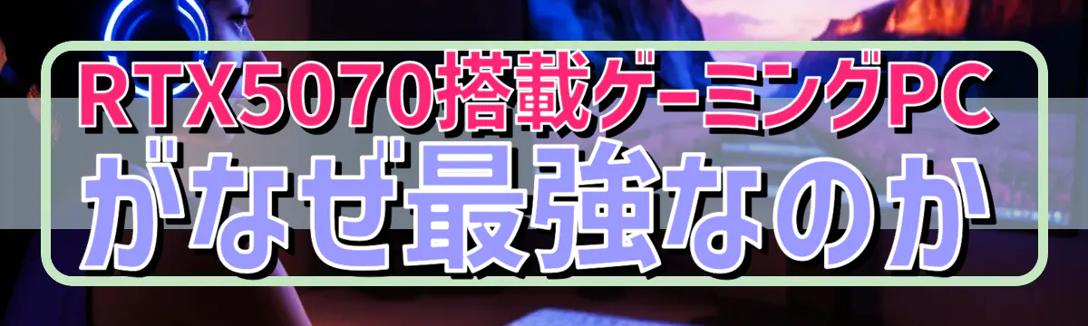 RTX5070搭載ゲーミングPCがなぜ最強なのか