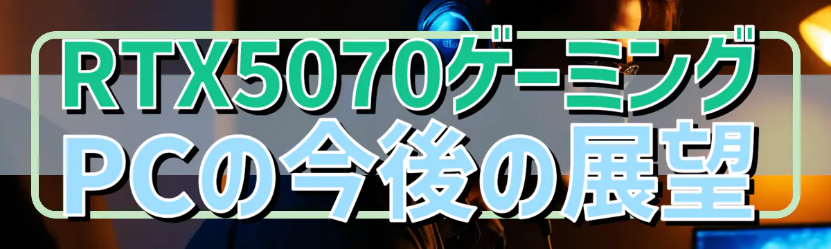 RTX5070ゲーミングPCの今後の展望