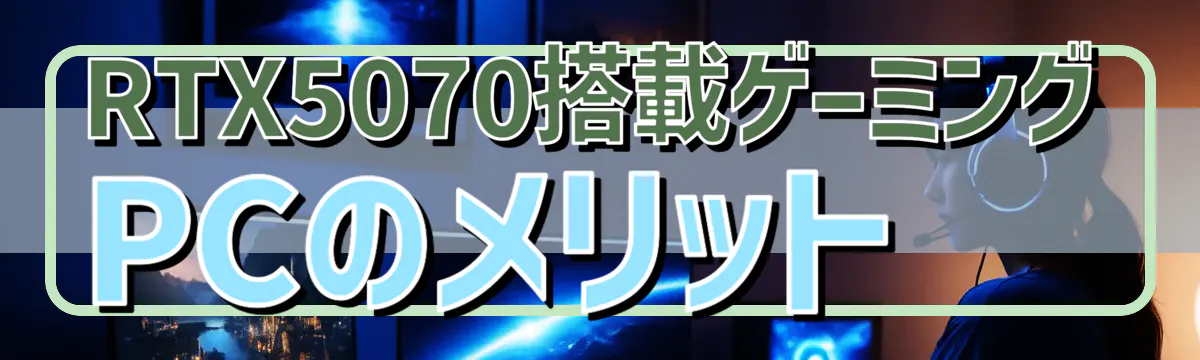 RTX5070搭載ゲーミングPCのメリット