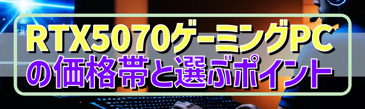 RTX5070ゲーミングPCの価格帯と選ぶポイント
