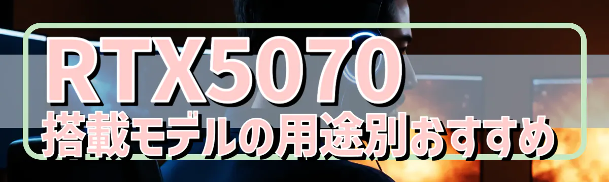 RTX5070搭載モデルの用途別おすすめ