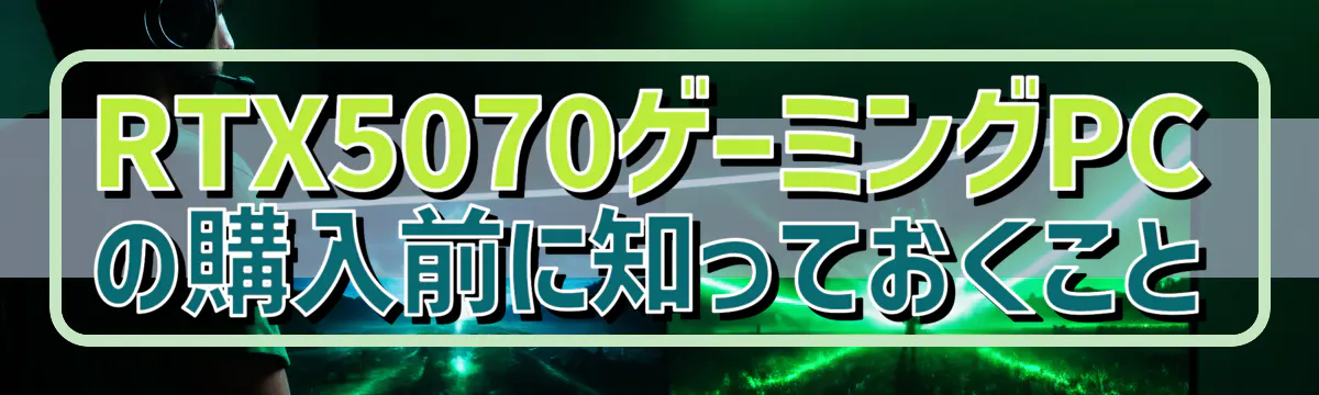 RTX5070ゲーミングPCの購入前に知っておくこと