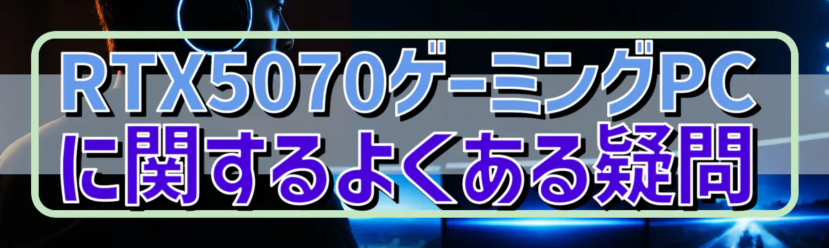 RTX5070ゲーミングPCに関するよくある疑問