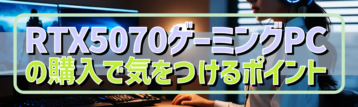 RTX5070ゲーミングPCの購入で気をつけるポイント