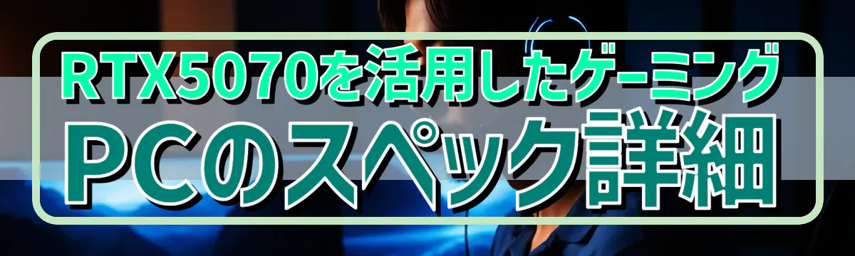 RTX5070を活用したゲーミングPCのスペック詳細