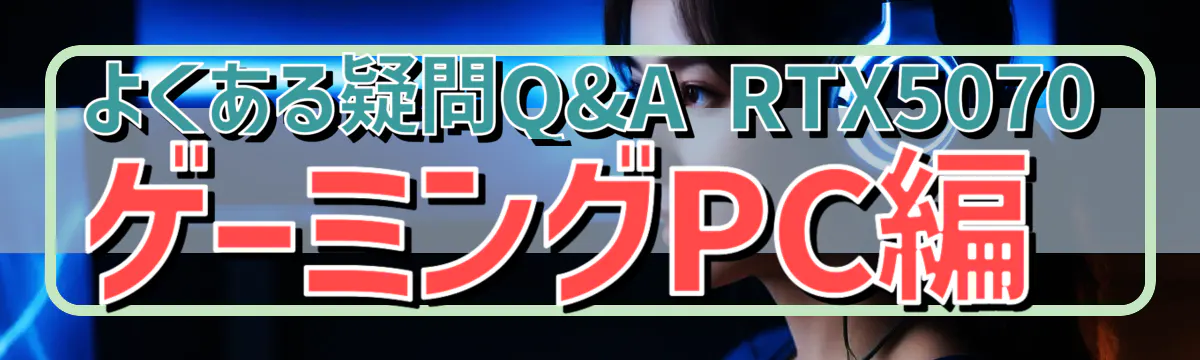 よくある疑問Q&A RTX5070ゲーミングPC編