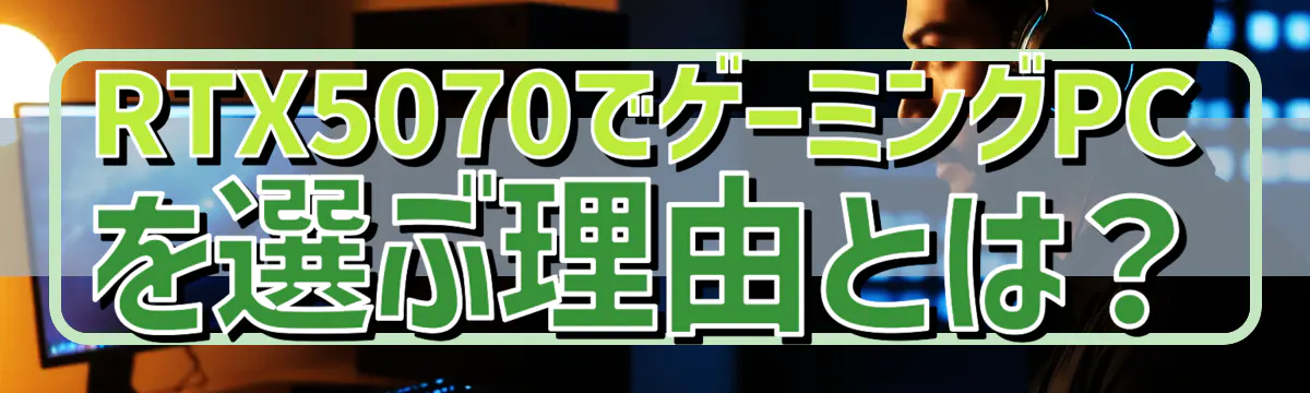 RTX5070でゲーミングPCを選ぶ理由とは?