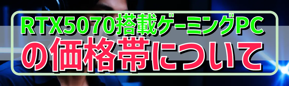 RTX5070搭載ゲーミングPCの価格帯について