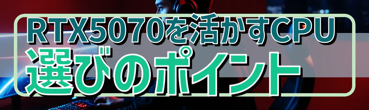 RTX5070を活かすCPU選びのポイント