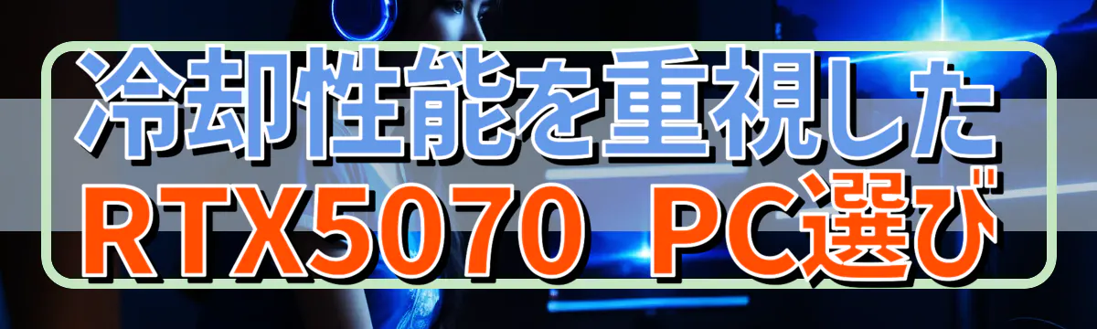 冷却性能を重視したRTX5070 PC選び