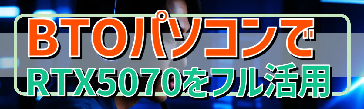 BTOパソコンでRTX5070をフル活用